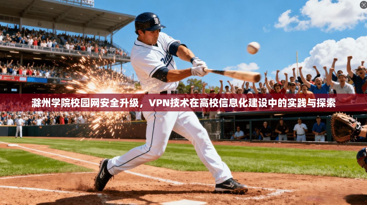 滁州学院校园网安全升级,VPN技术在高校信息化建设中的实践与探索 滁州学院校园网安全升级,VPN技术在高校信息化建设中的实践与探索