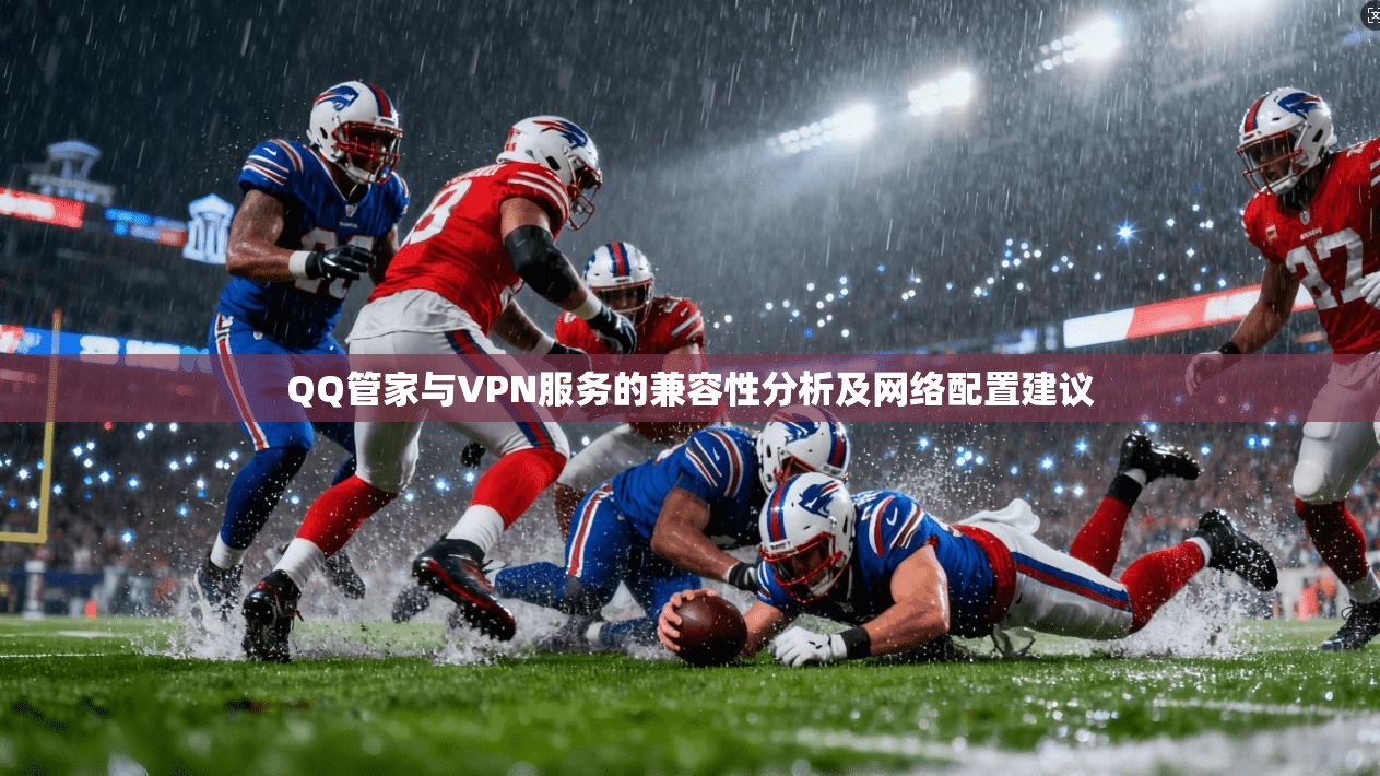 QQ管家与VPN服务的兼容性分析及网络配置建议