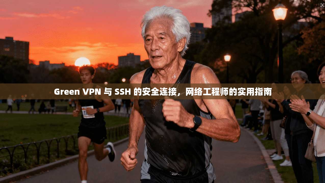 Green VPN 与 SSH 的安全连接，网络工程师的实用指南