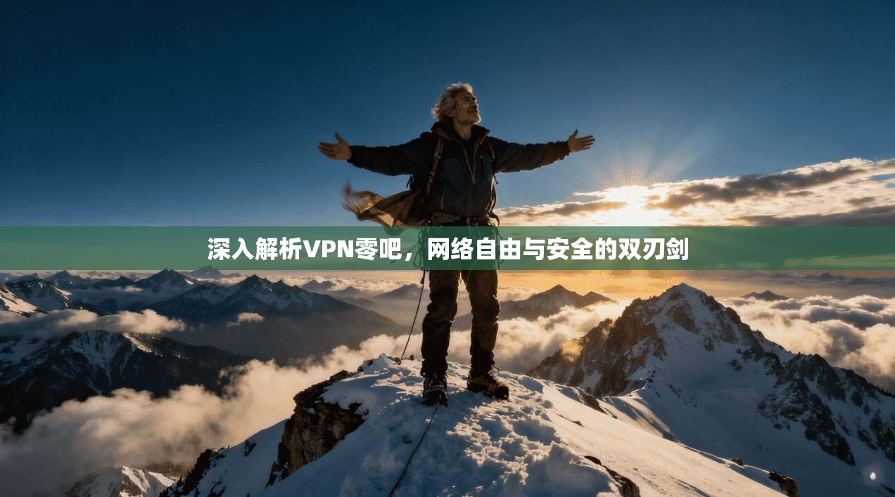 深入解析VPN零吧，网络自由与安全的双刃剑
