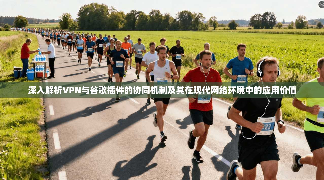 深入解析VPN与谷歌插件的协同机制及其在现代网络环境中的应用价值 深入解析VPN与谷歌插件的协同机制及其在现代网络环境中的应用价值