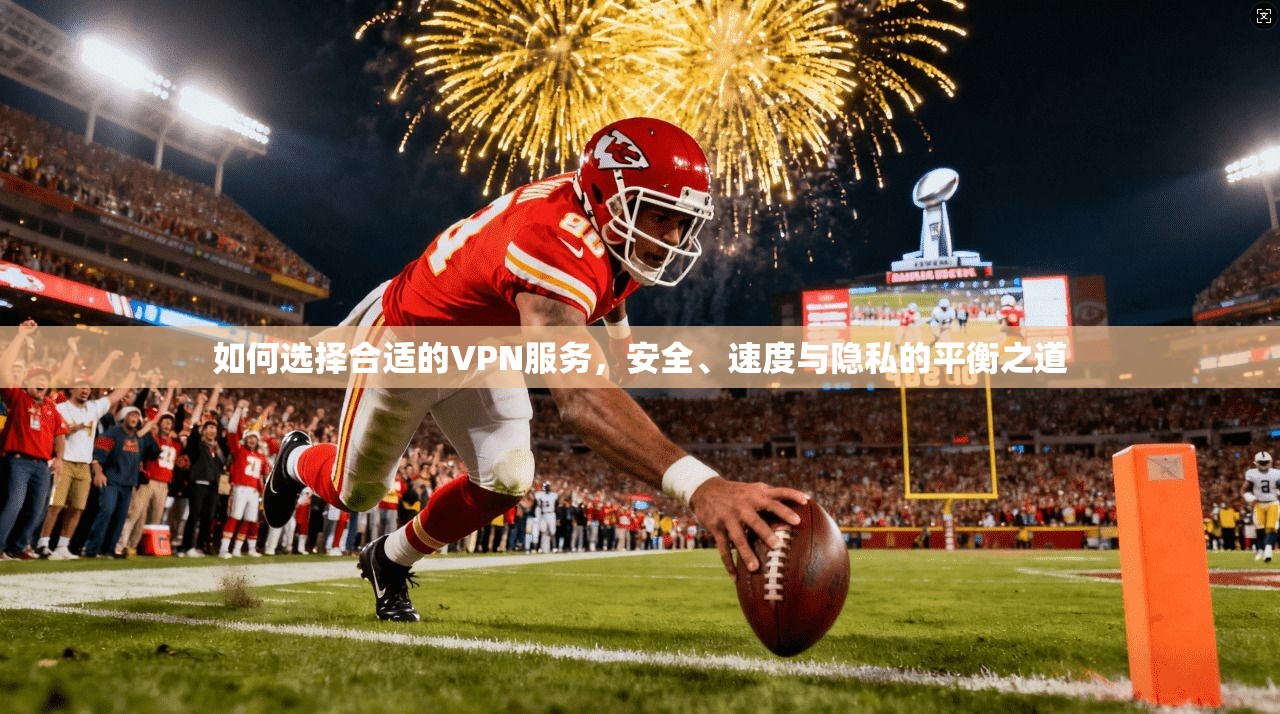 如何选择合适的VPN服务,安全、速度与隐私的平衡之道 如何选择合适的VPN服务,安全、速度与隐私的平衡之道
