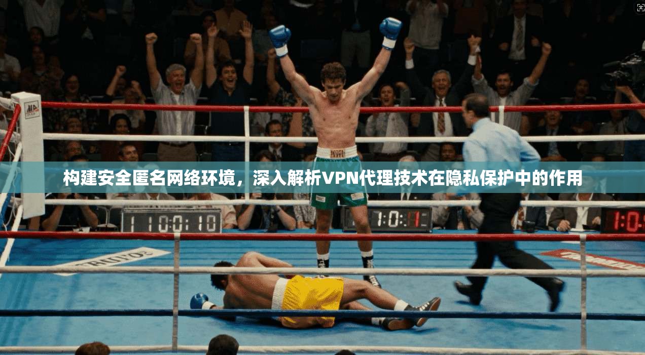 构建安全匿名网络环境,深入解析VPN代理技术在隐私保护中的作用 构建安全匿名网络环境,深入解析VPN代理技术在隐私保护中的作用