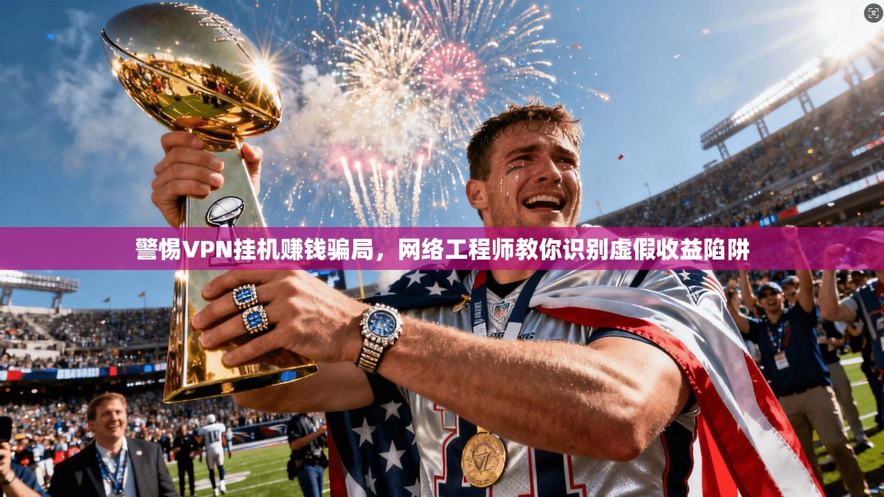 警惕VPN挂机赚钱骗局,网络工程师教你识别虚假收益陷阱 警惕VPN挂机赚钱骗局,网络工程师教你识别虚假收益陷阱