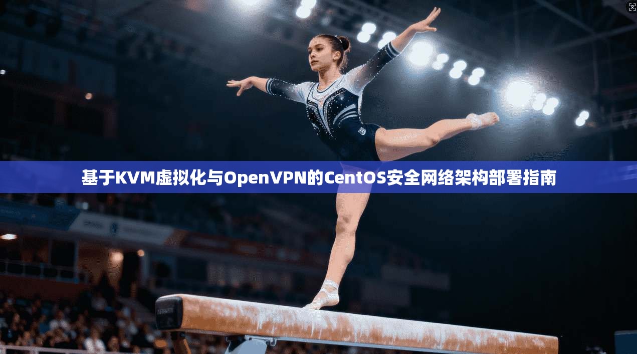 基于KVM虚拟化与OpenVPN的CentOS安全网络架构部署指南