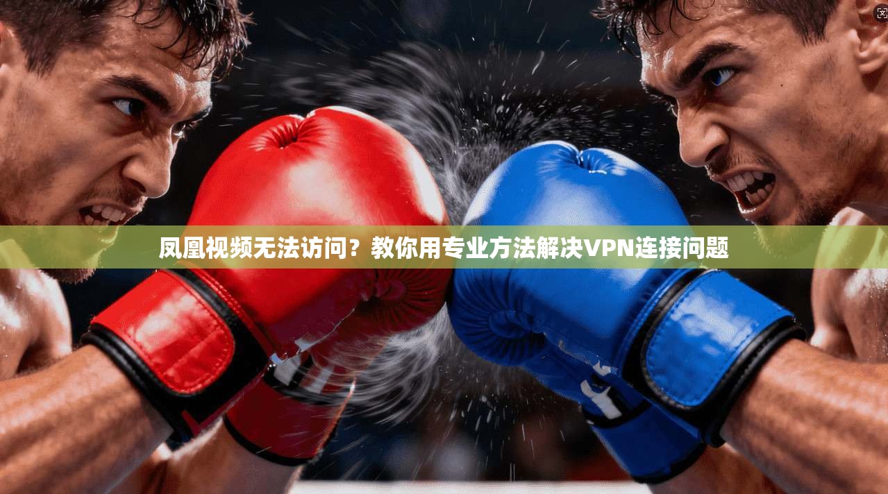 凤凰视频无法访问?教你用专业方法解决VPN连接问题 凤凰视频无法访问?教你用专业方法解决VPN连接问题