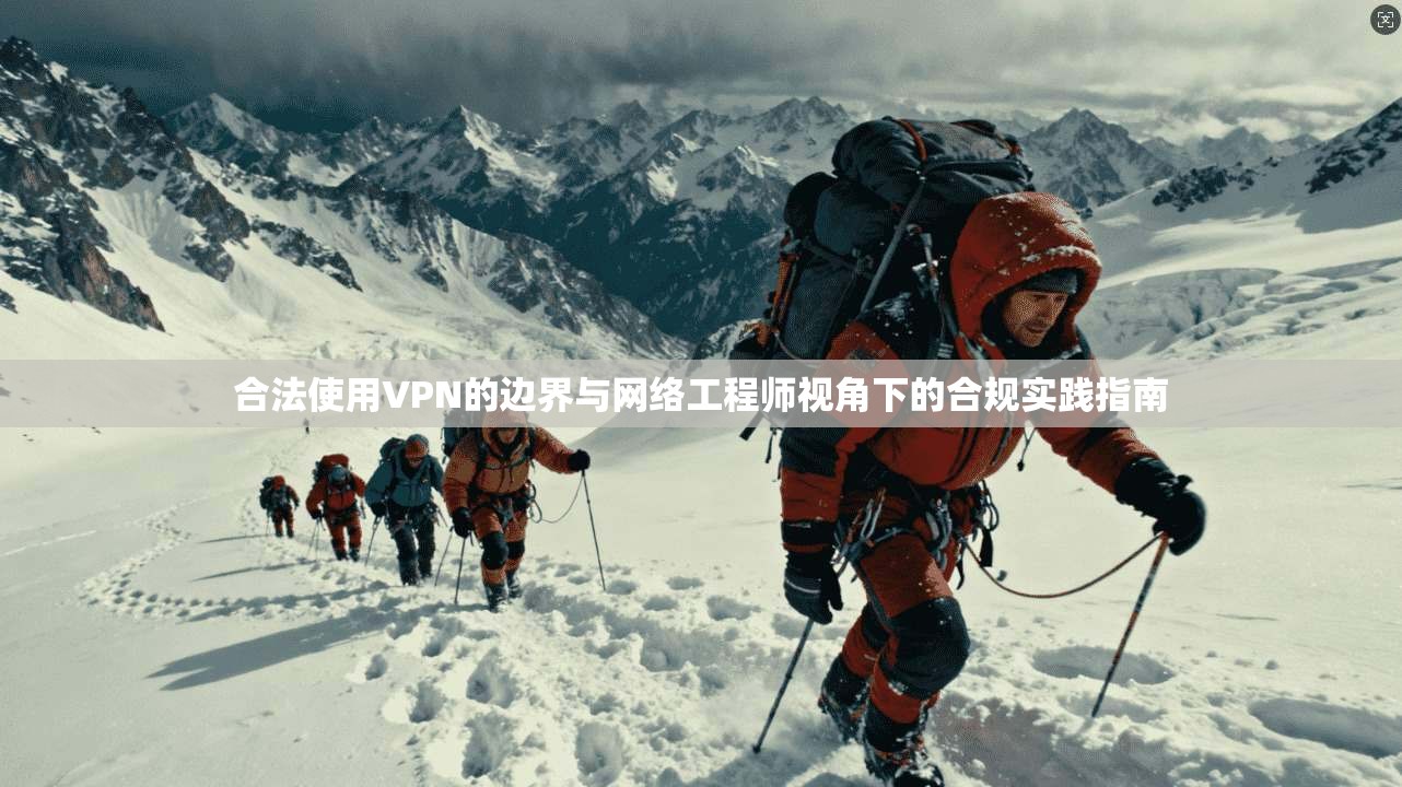 合法使用VPN的边界与网络工程师视角下的合规实践指南
