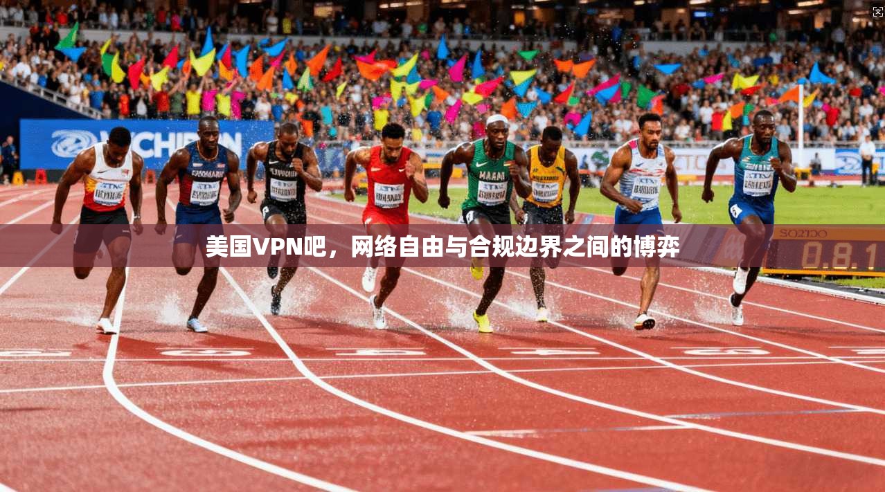 美国VPN吧，网络自由与合规边界之间的博弈