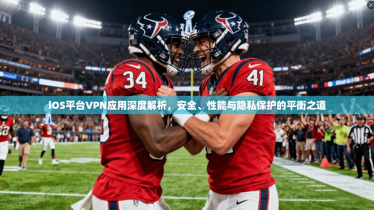 iOS平台VPN应用深度解析,安全、性能与隐私保护的平衡之道 iOS平台VPN应用深度解析,安全、性能与隐私保护的平衡之道
