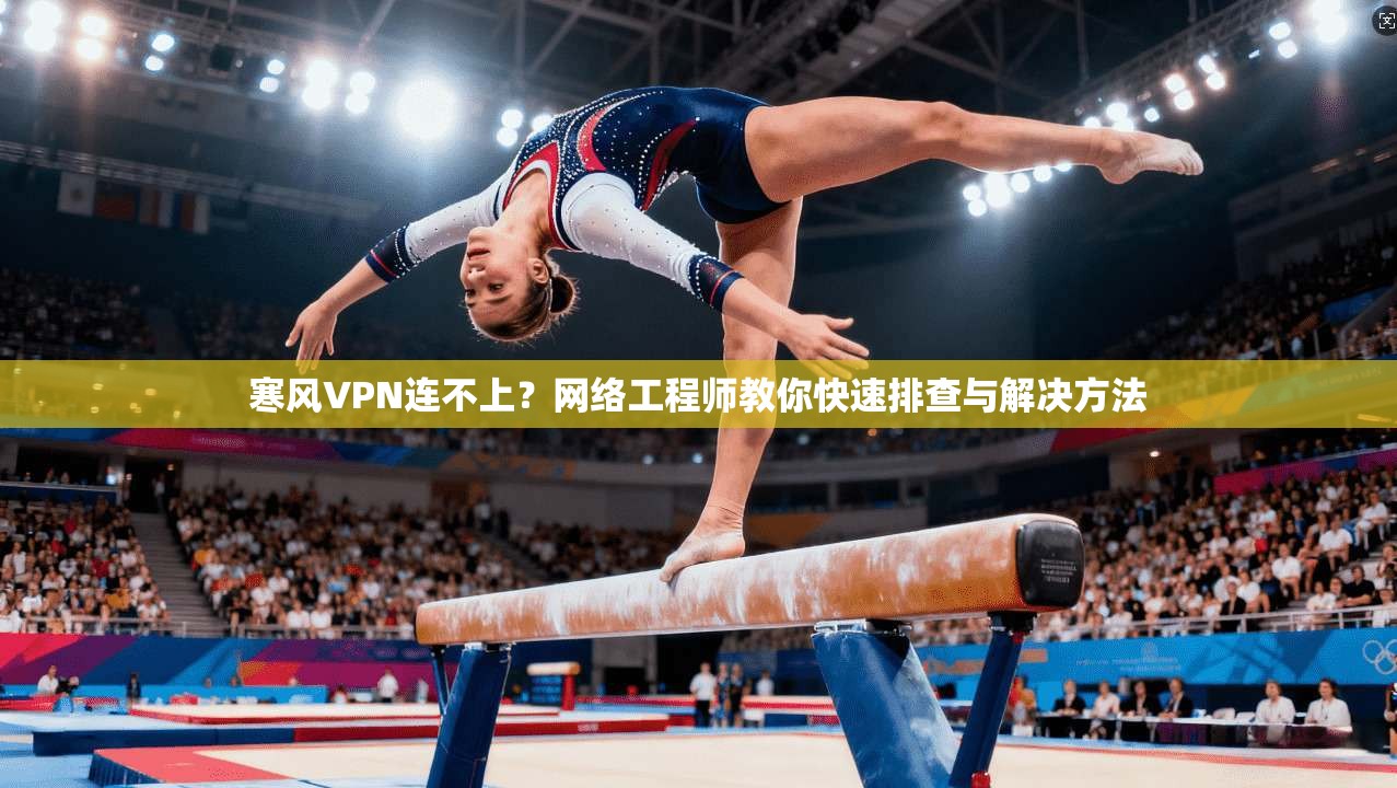 寒风VPN连不上?网络工程师教你快速排查与解决方法 寒风VPN连不上?网络工程师教你快速排查与解决方法
