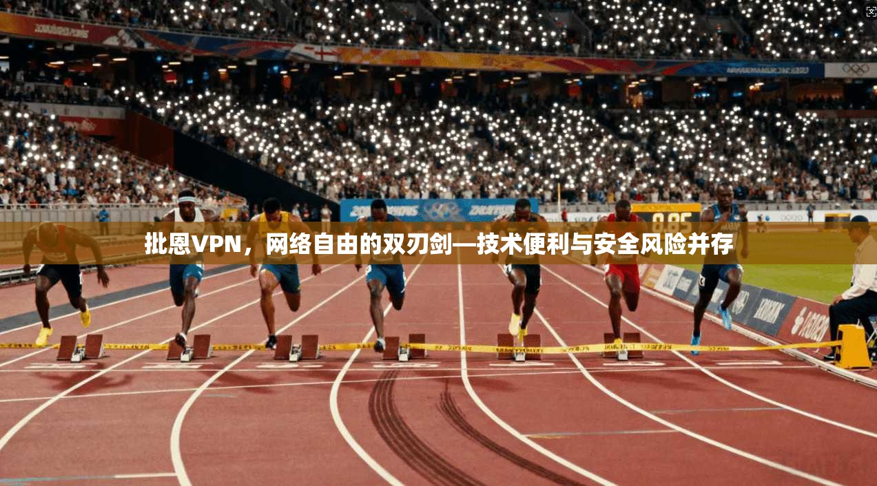 批恩VPN，网络自由的双刃剑—技术便利与安全风险并存