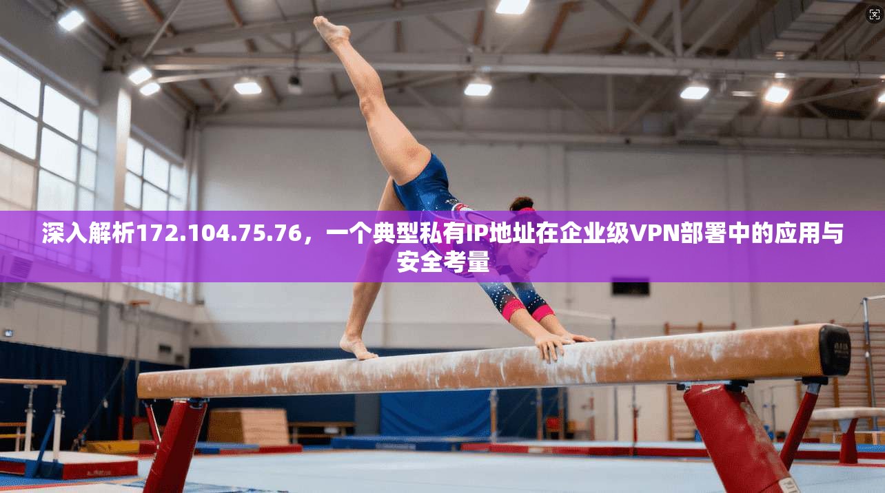 深入解析172.104.75.76，一个典型私有IP地址在企业级VPN部署中的应用与安全考量
