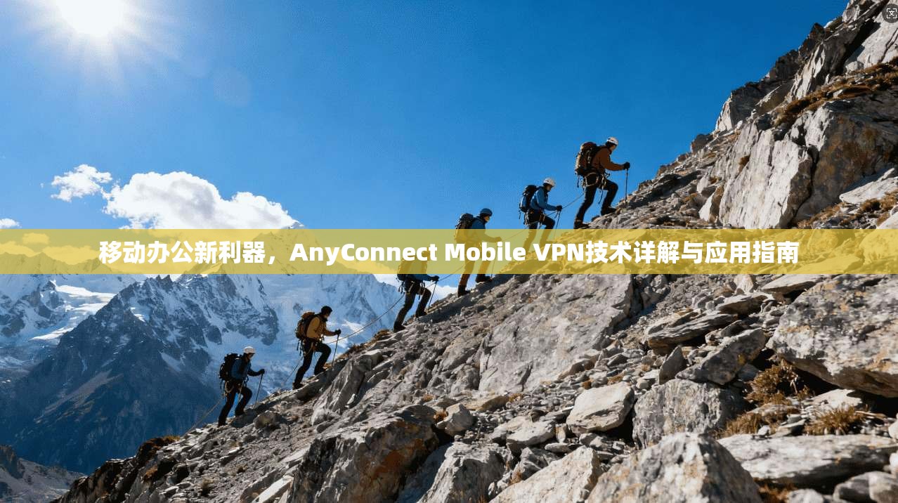 移动办公新利器，AnyConnect Mobile VPN技术详解与应用指南