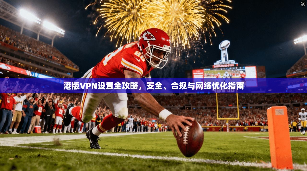 港版VPN设置全攻略，安全、合规与网络优化指南