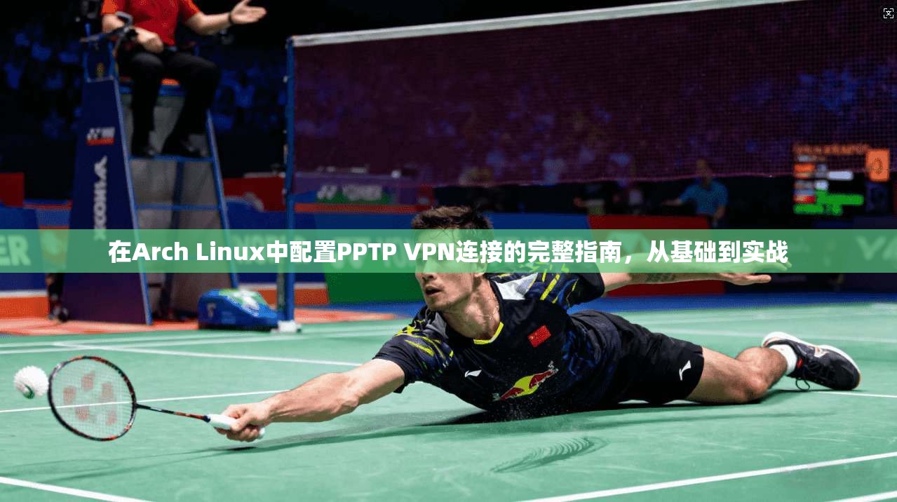 在Arch Linux中配置PPTP VPN连接的完整指南,从基础到实战 在Arch Linux中配置PPTP VPN连接的完整指南,从基础到实战
