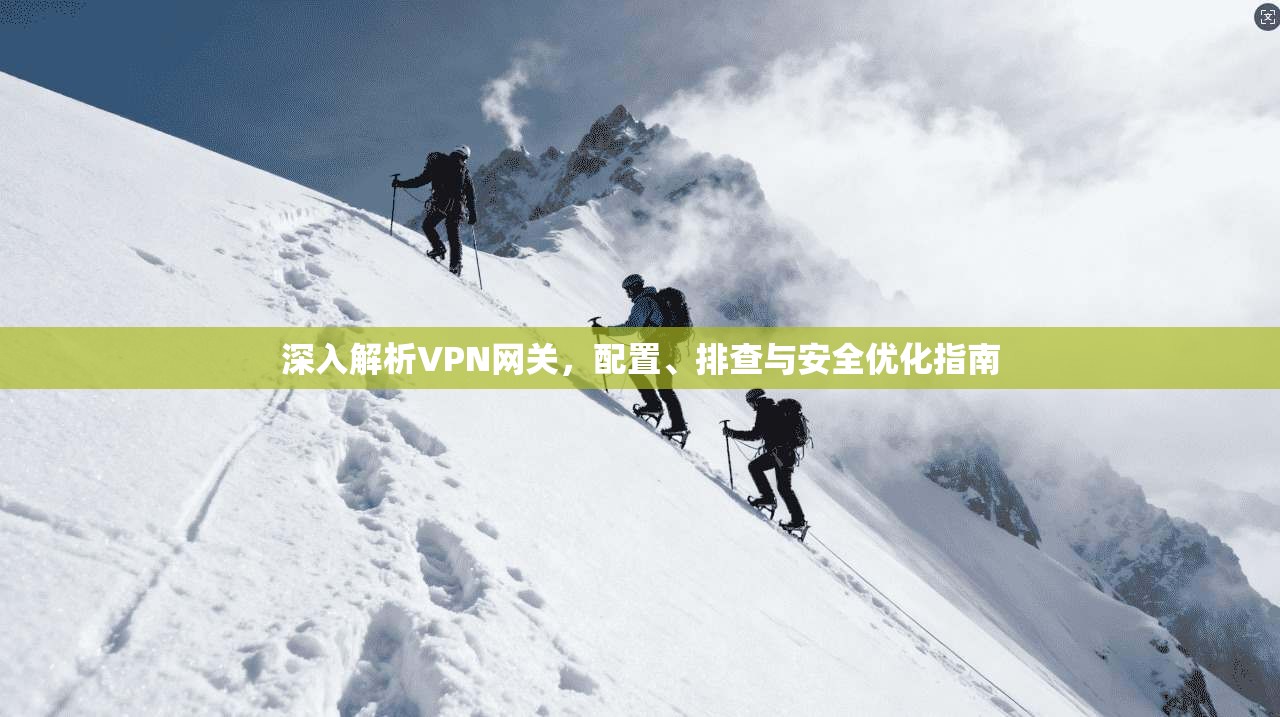 深入解析VPN网关,配置、排查与安全优化指南 深入解析VPN网关,配置、排查与安全优化指南