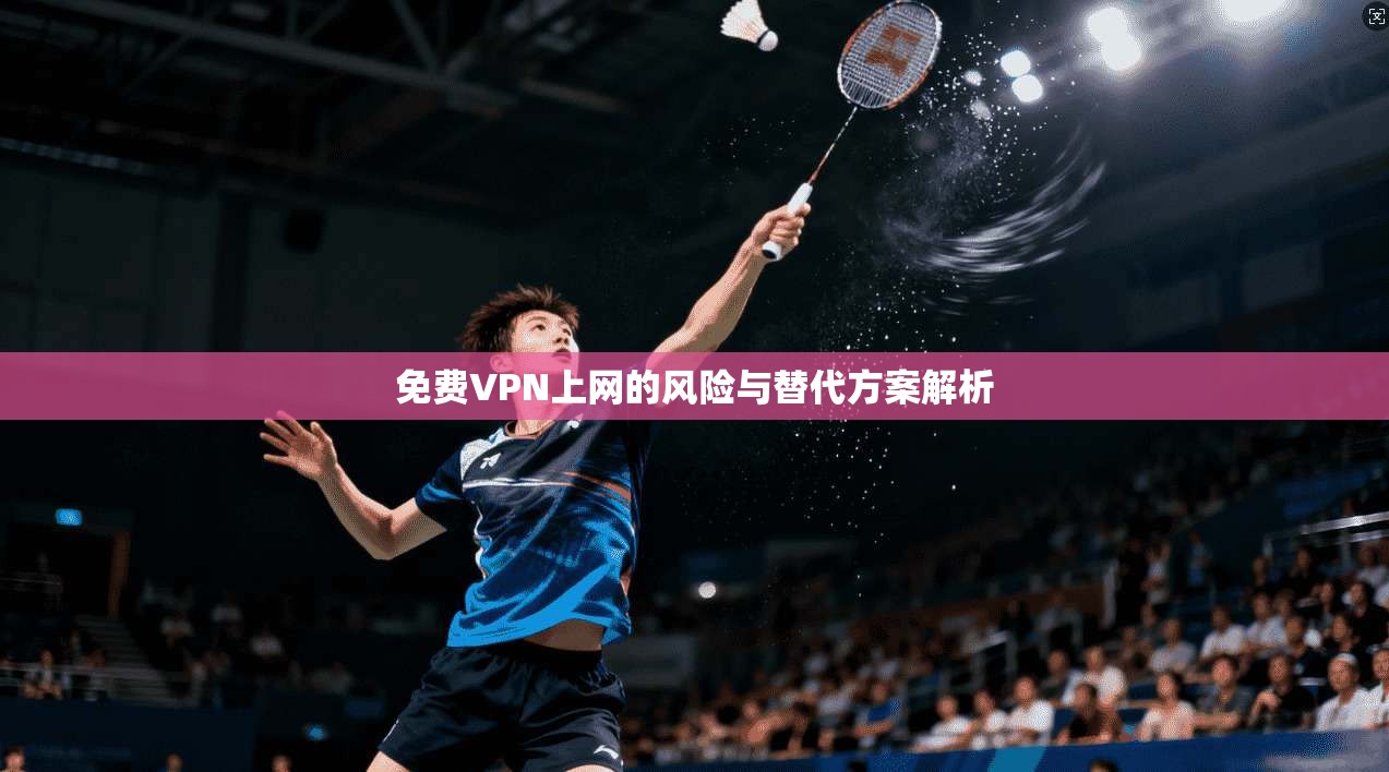 免费VPN上网的风险与替代方案解析