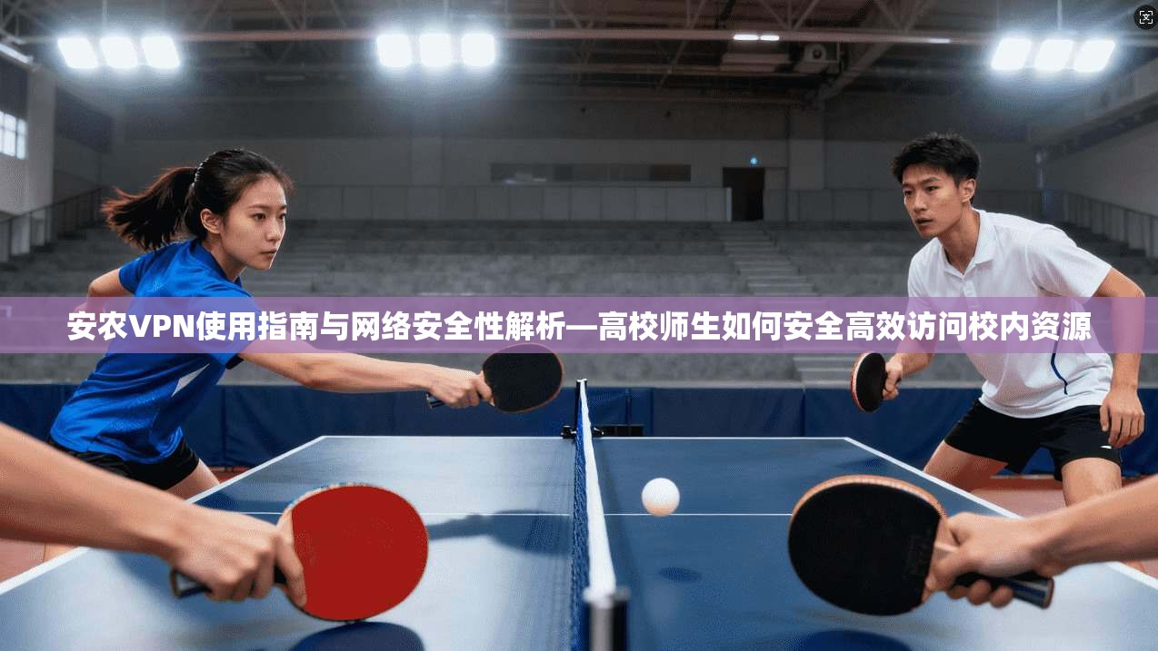 安农VPN使用指南与网络安全性解析—高校师生如何安全高效访问校内资源 安农VPN使用指南与网络安全性解析—高校师生如何安全高效访问校内资源