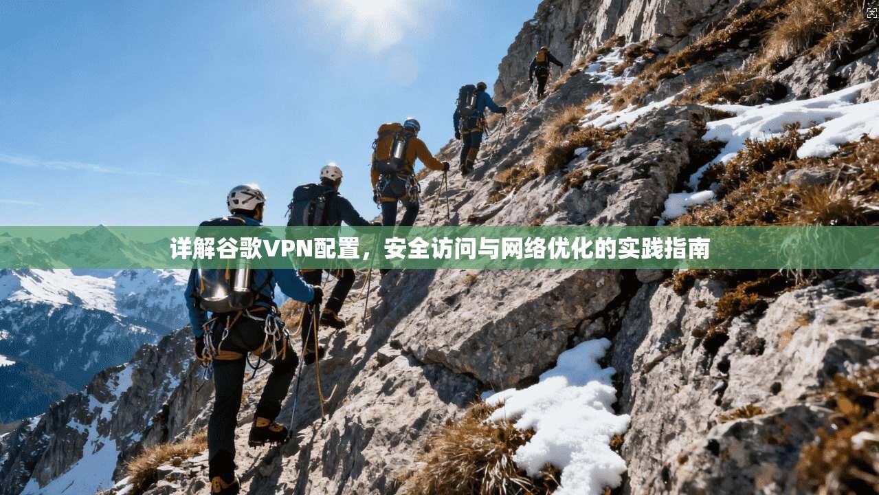 详解谷歌VPN配置，安全访问与网络优化的实践指南
