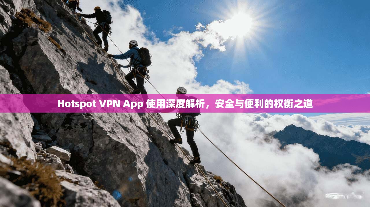 Hotspot VPN App 使用深度解析,安全与便利的权衡之道 Hotspot VPN App 使用深度解析,安全与便利的权衡之道