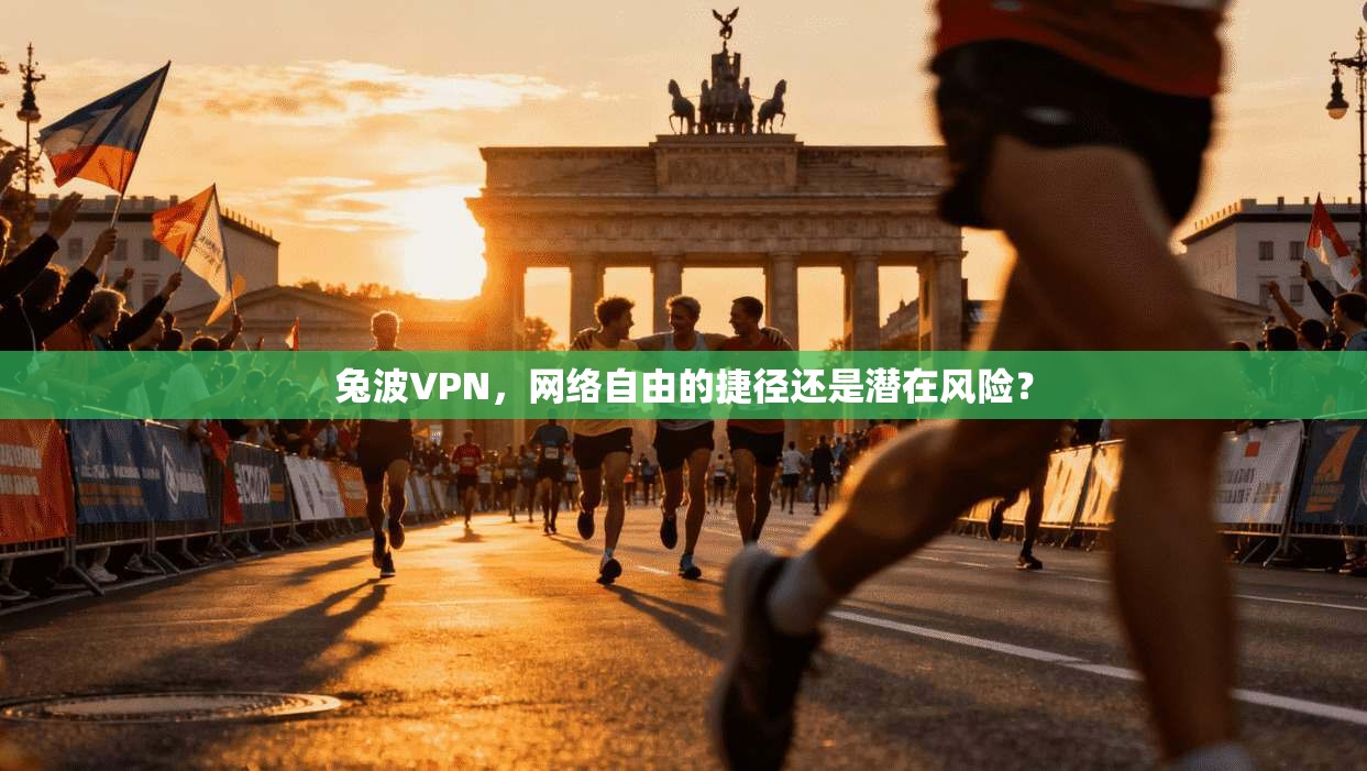 兔波VPN,网络自由的捷径还是潜在风险? 兔波VPN,网络自由的捷径还是潜在风险?