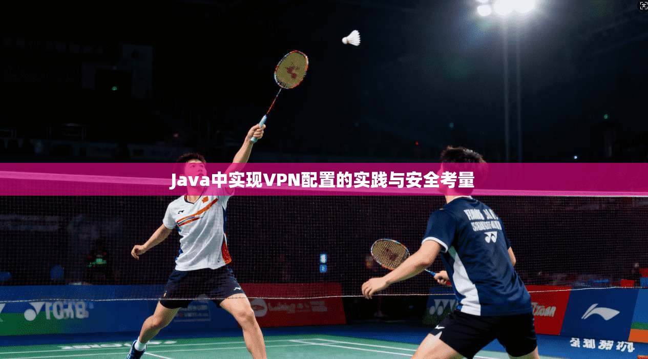 Java中实现VPN配置的实践与安全考量 Java中实现VPN配置的实践与安全考量