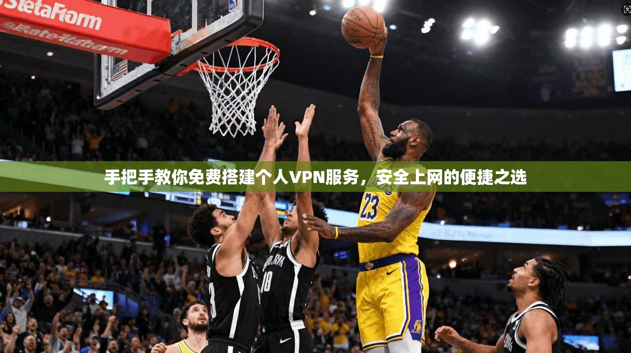 手把手教你免费搭建个人VPN服务,安全上网的便捷之选 手把手教你免费搭建个人VPN服务,安全上网的便捷之选