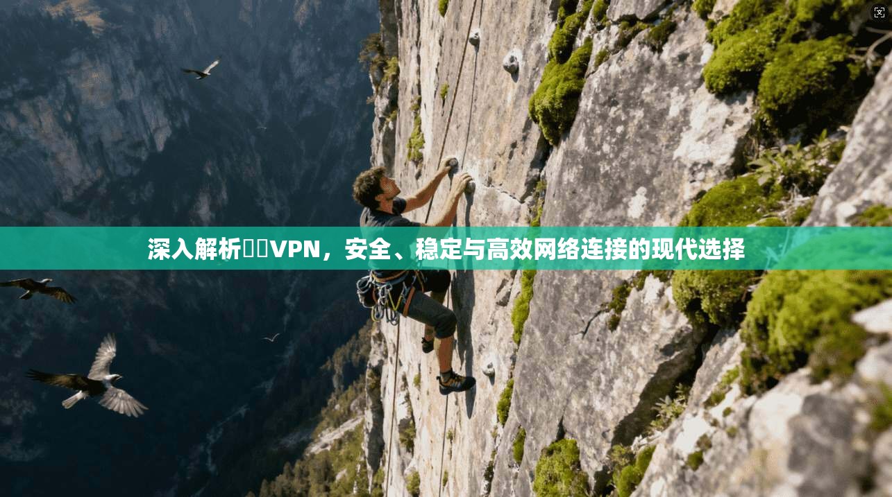 深入解析雲際VPN,安全、稳定与高效网络连接的现代选择 深入解析雲際VPN,安全、稳定与高效网络连接的现代选择