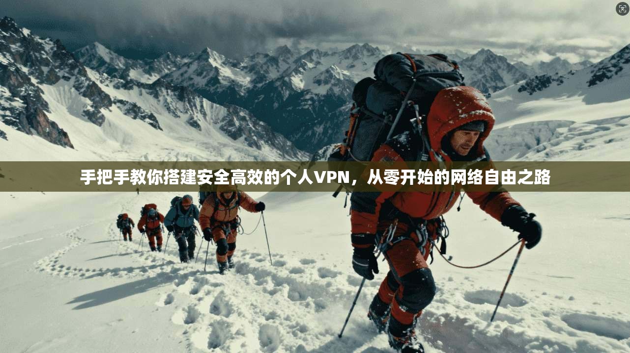 手把手教你搭建安全高效的个人VPN,从零开始的网络自由之路 手把手教你搭建安全高效的个人VPN,从零开始的网络自由之路