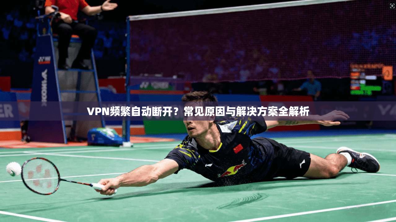 VPN频繁自动断开?常见原因与解决方案全解析 VPN频繁自动断开?常见原因与解决方案全解析