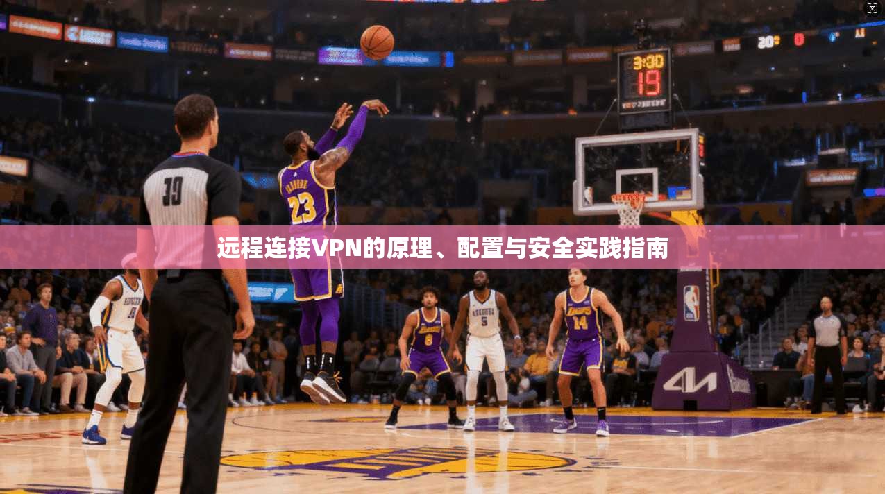 远程连接VPN的原理、配置与安全实践指南 远程连接VPN的原理、配置与安全实践指南