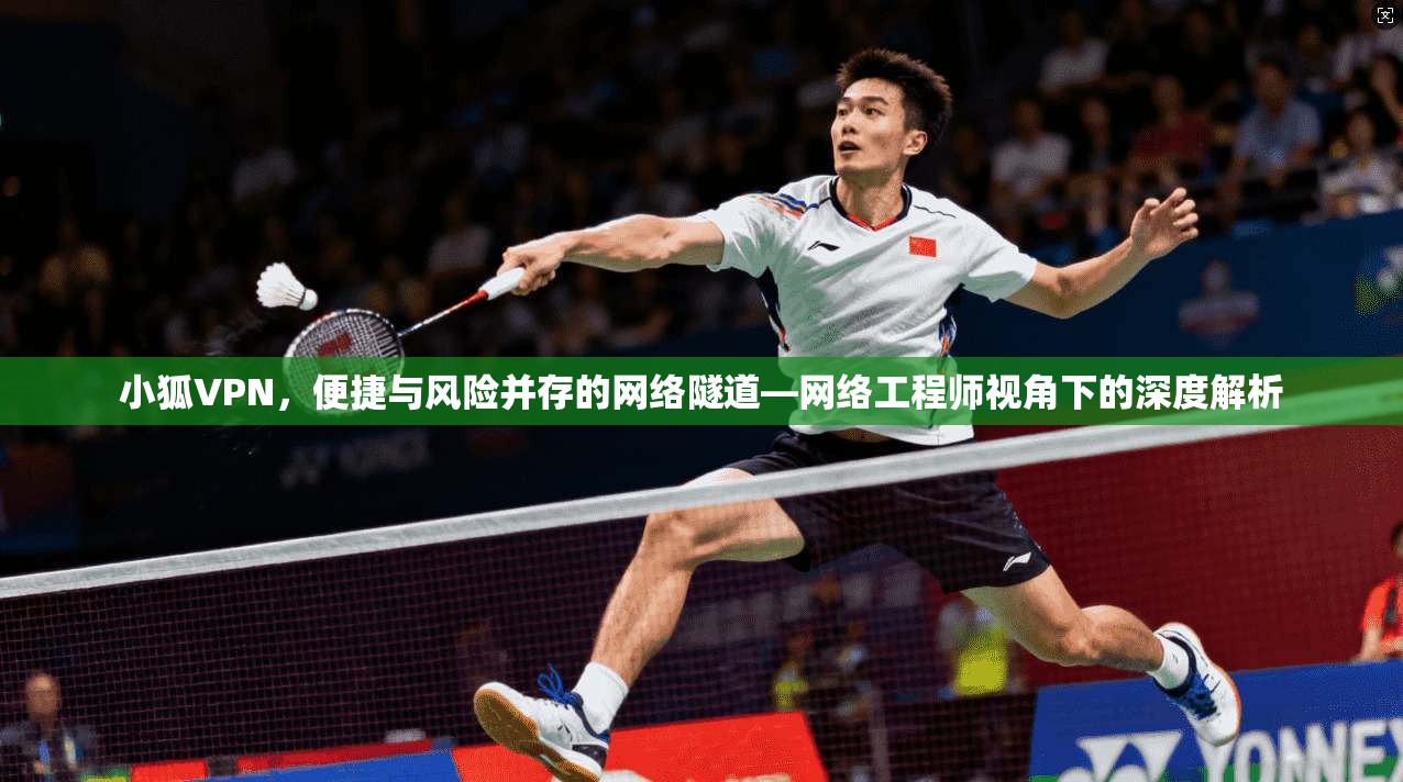 小狐VPN,便捷与风险并存的网络隧道—网络工程师视角下的深度解析 小狐VPN,便捷与风险并存的网络隧道—网络工程师视角下的深度解析