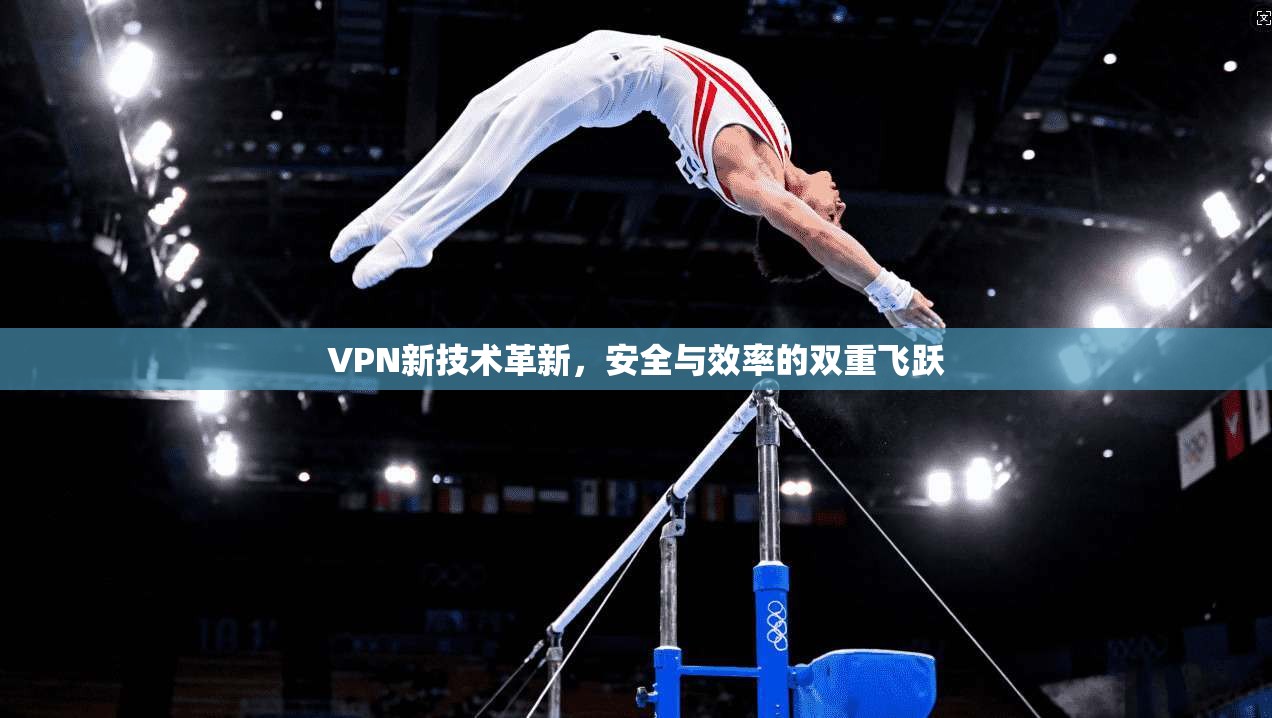 VPN新技术革新，安全与效率的双重飞跃