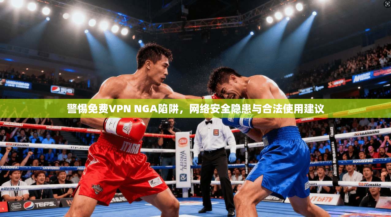 警惕免费VPN NGA陷阱,网络安全隐患与合法使用建议 警惕免费VPN NGA陷阱,网络安全隐患与合法使用建议