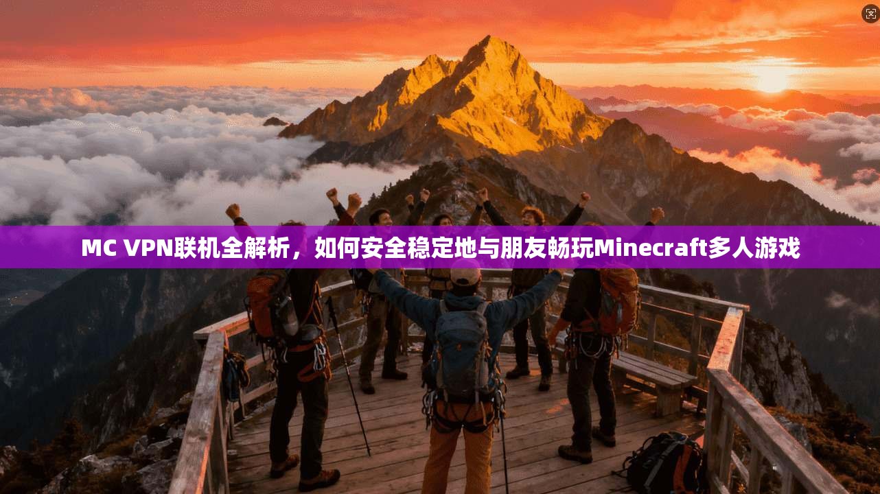 MC VPN联机全解析,如何安全稳定地与朋友畅玩Minecraft多人游戏 MC VPN联机全解析,如何安全稳定地与朋友畅玩Minecraft多人游戏