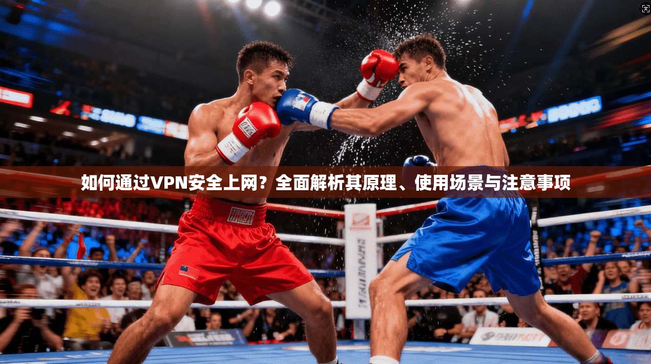 如何通过VPN安全上网?全面解析其原理、使用场景与注意事项 如何通过VPN安全上网?全面解析其原理、使用场景与注意事项