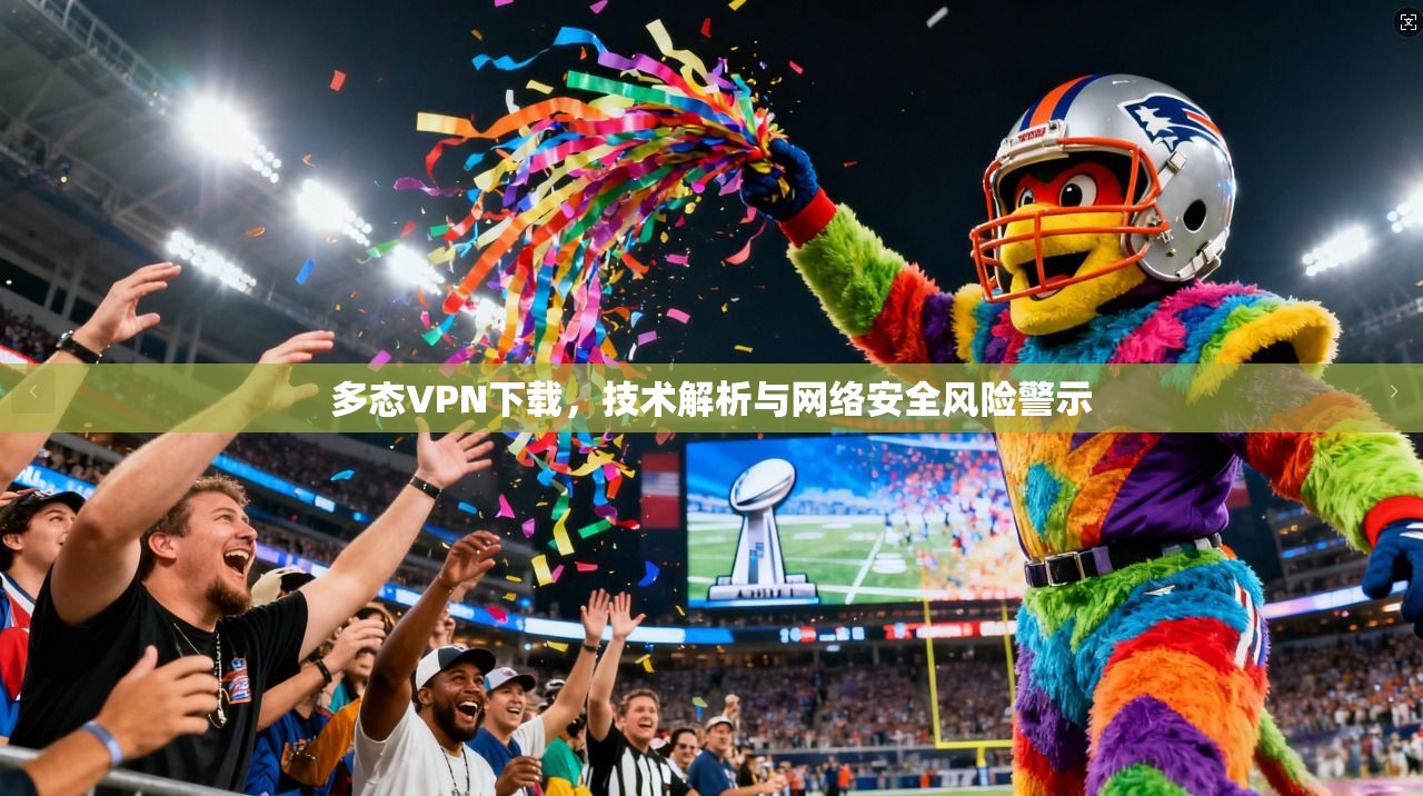 多态VPN下载，技术解析与网络安全风险警示