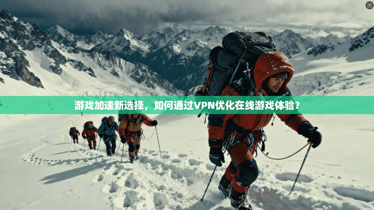 游戏加速新选择,如何通过VPN优化在线游戏体验? 游戏加速新选择,如何通过VPN优化在线游戏体验?
