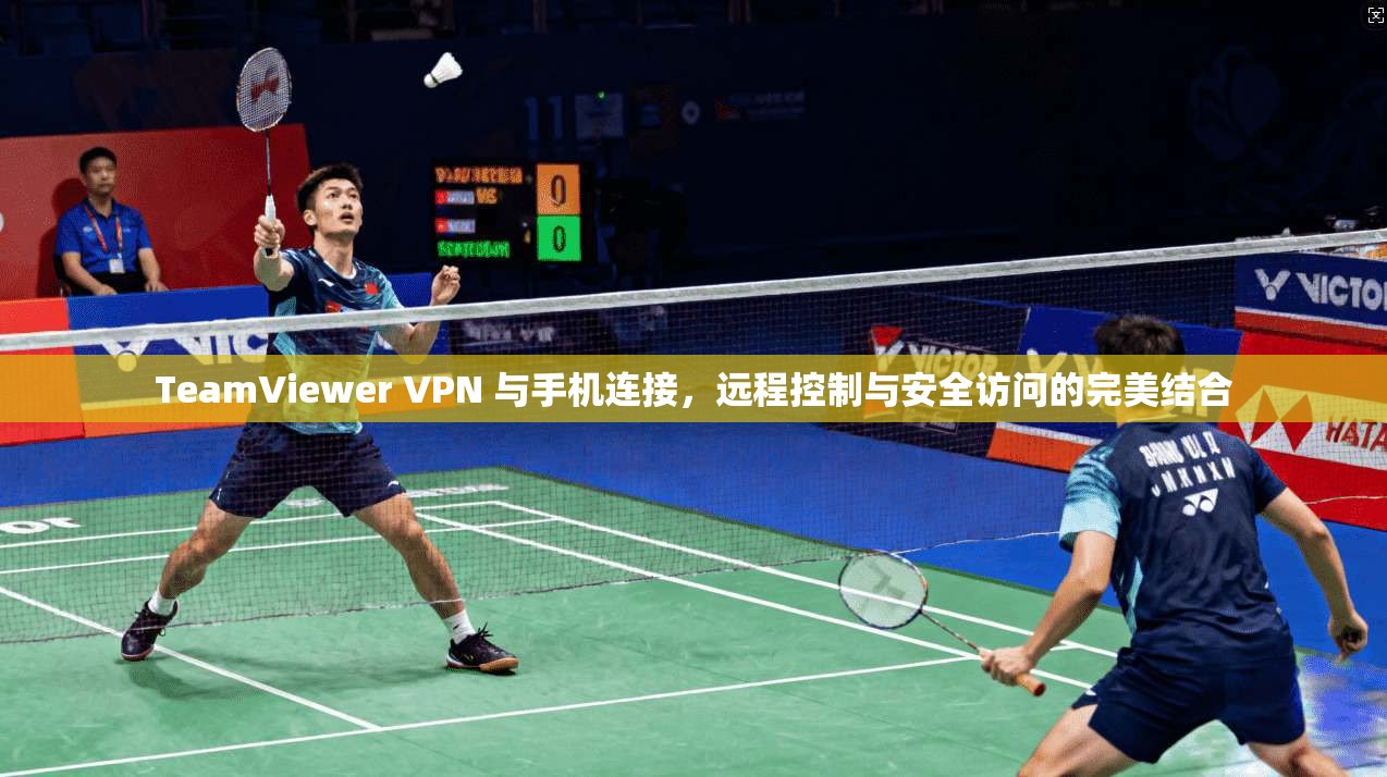 TeamViewer VPN 与手机连接,远程控制与安全访问的完美结合 TeamViewer VPN 与手机连接,远程控制与安全访问的完美结合