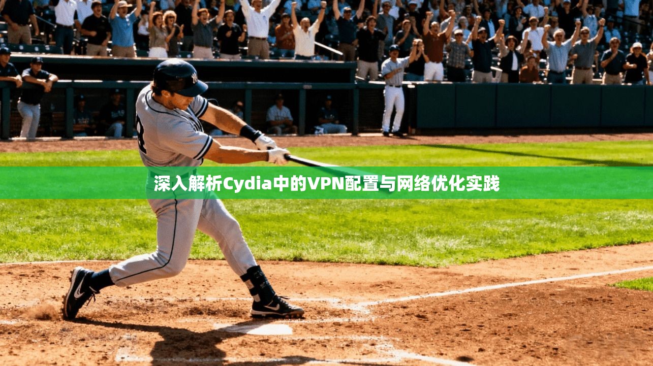 深入解析Cydia中的VPN配置与网络优化实践 深入解析Cydia中的VPN配置与网络优化实践