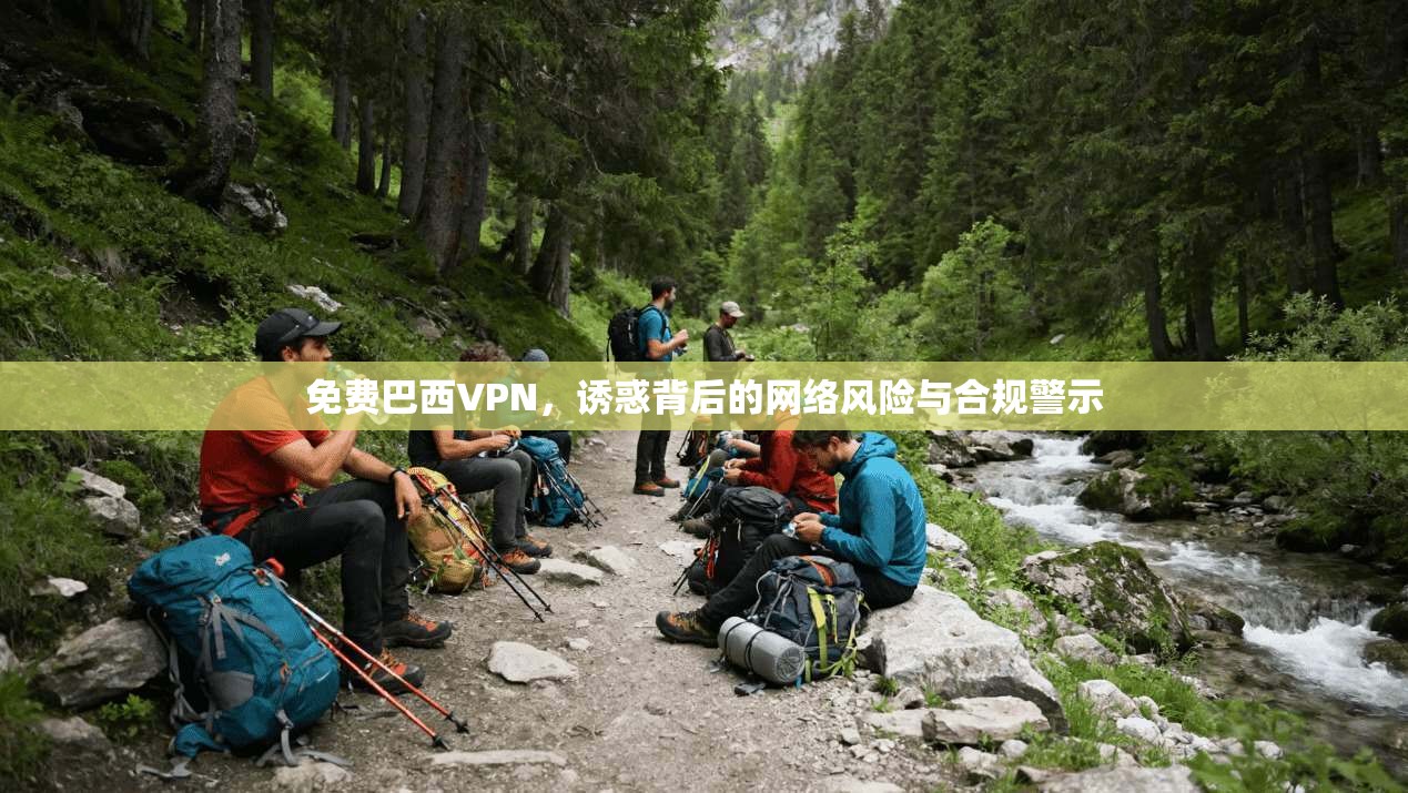 免费巴西VPN,诱惑背后的网络风险与合规警示 免费巴西VPN,诱惑背后的网络风险与合规警示