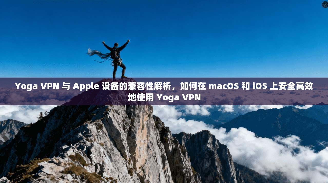 Yoga VPN 与 Apple 设备的兼容性解析,如何在 macOS 和 iOS 上安全高效地使用 Yoga VPN Yoga VPN 与 Apple 设备的兼容性解析,如何在 macOS 和 iOS 上安全高效地使用 Yoga VPN