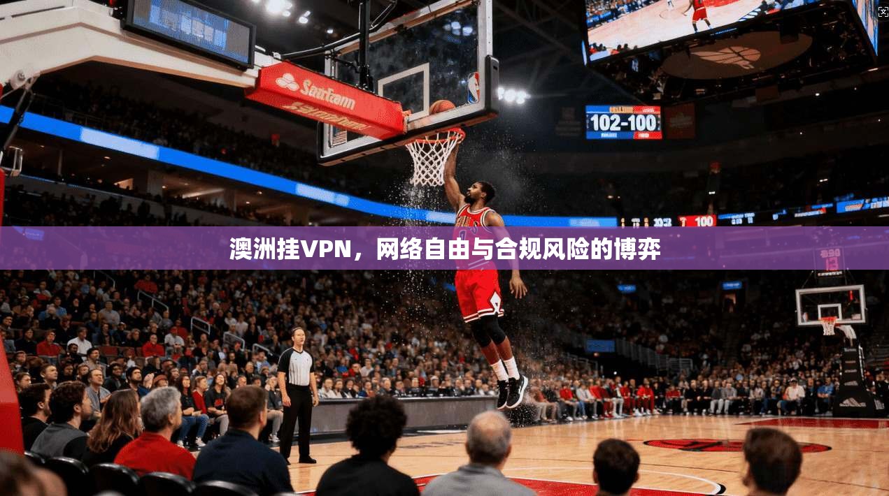 澳洲挂VPN,网络自由与合规风险的博弈 澳洲挂VPN,网络自由与合规风险的博弈