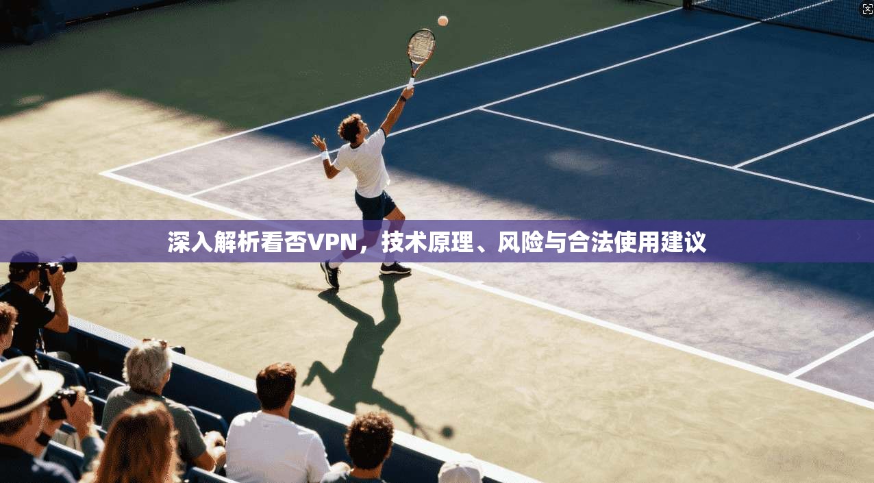 深入解析看否VPN,技术原理、风险与合法使用建议 深入解析看否VPN,技术原理、风险与合法使用建议