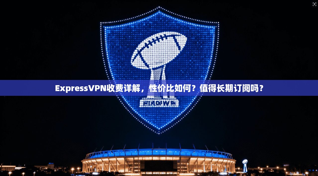 ExpressVPN收费详解,性价比如何?值得长期订阅吗? ExpressVPN收费详解,性价比如何?值得长期订阅吗?