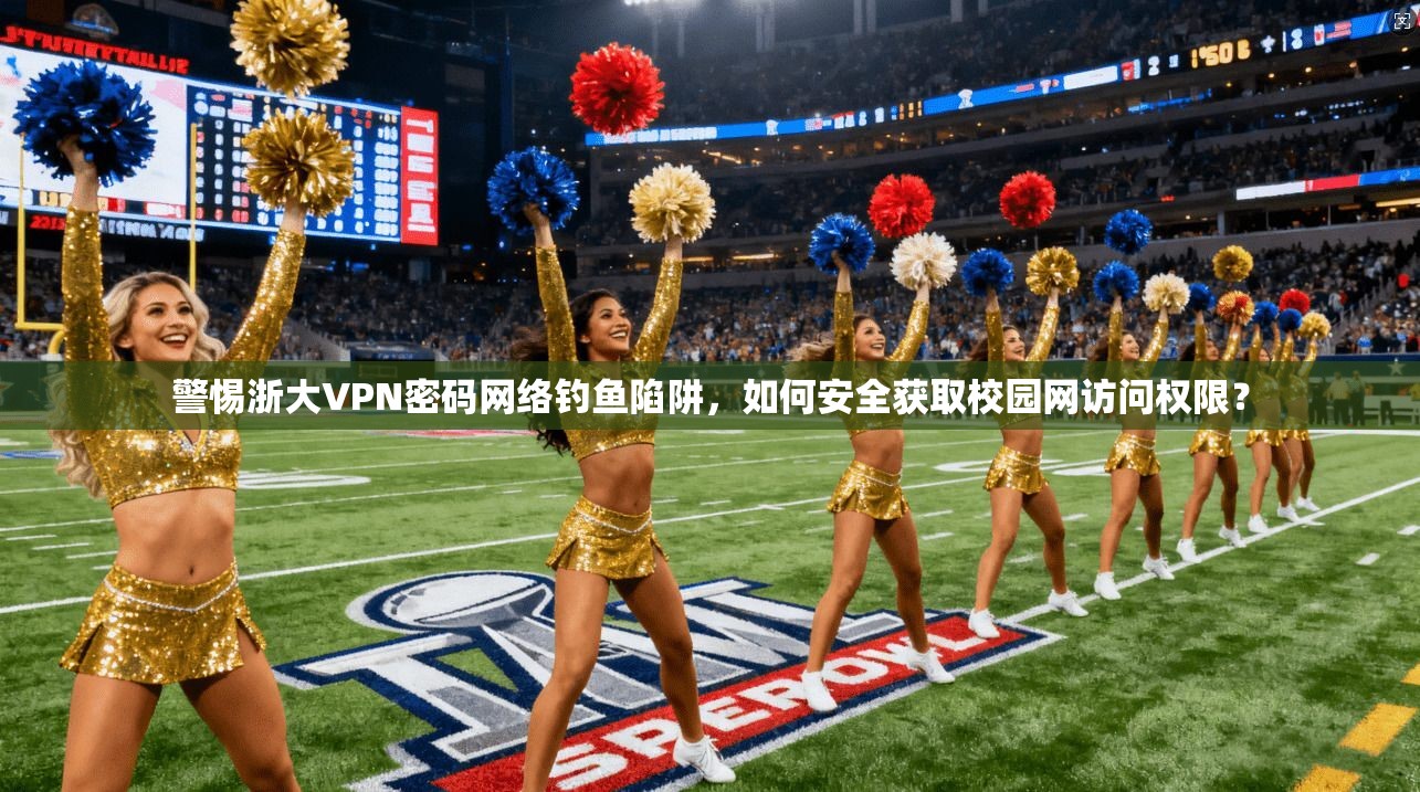 警惕浙大VPN密码网络钓鱼陷阱，如何安全获取校园网访问权限？