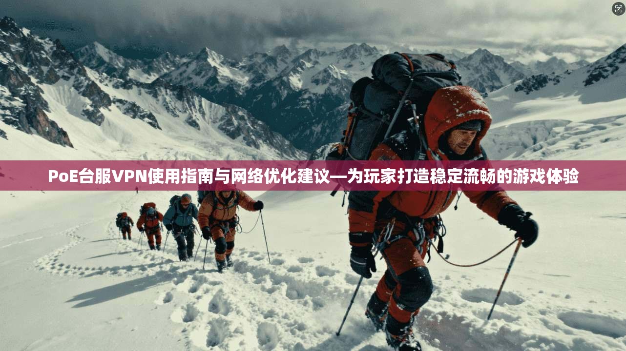PoE台服VPN使用指南与网络优化建议—为玩家打造稳定流畅的游戏体验