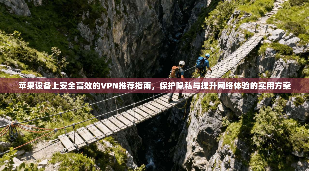 苹果设备上安全高效的VPN推荐指南,保护隐私与提升网络体验的实用方案 苹果设备上安全高效的VPN推荐指南,保护隐私与提升网络体验的实用方案