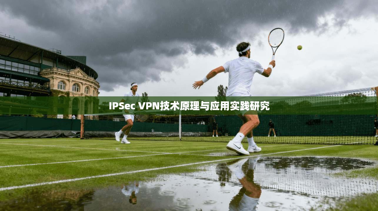 IPSec VPN技术原理与应用实践研究 IPSec VPN技术原理与应用实践研究