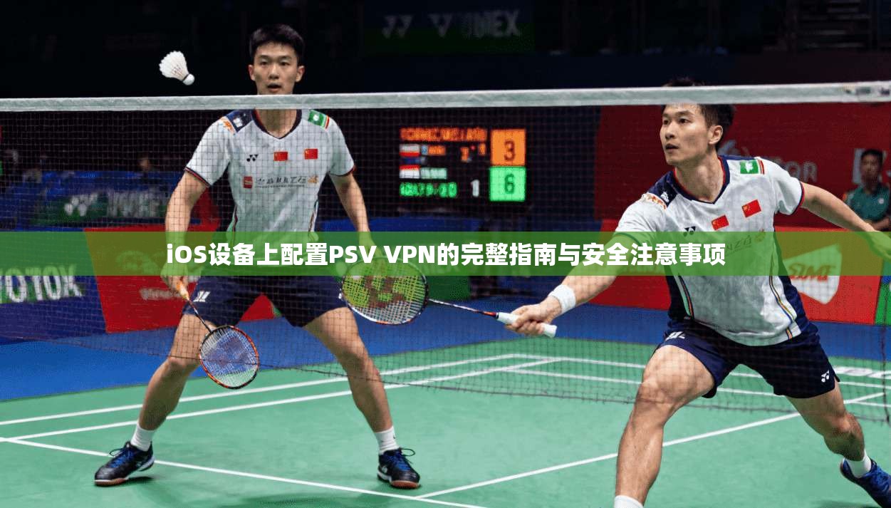 iOS设备上配置PSV VPN的完整指南与安全注意事项 iOS设备上配置PSV VPN的完整指南与安全注意事项